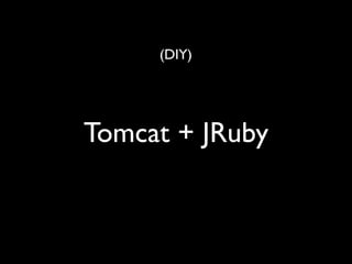 (DIY)




Tomcat + JRuby
 