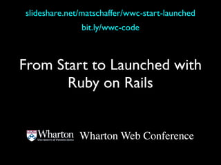 slideshare.net/matschaffer/wwc-start-launched
              bit.ly/wwc-code



From Start to Launched with
       Ruby on Rails


              Wharton Web Conference
 