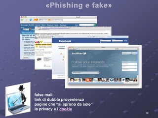 false mail 
link di dubbia provenienza 
pagine che “si aprono da sole” 
la privacy e i cookie 
16 
 
