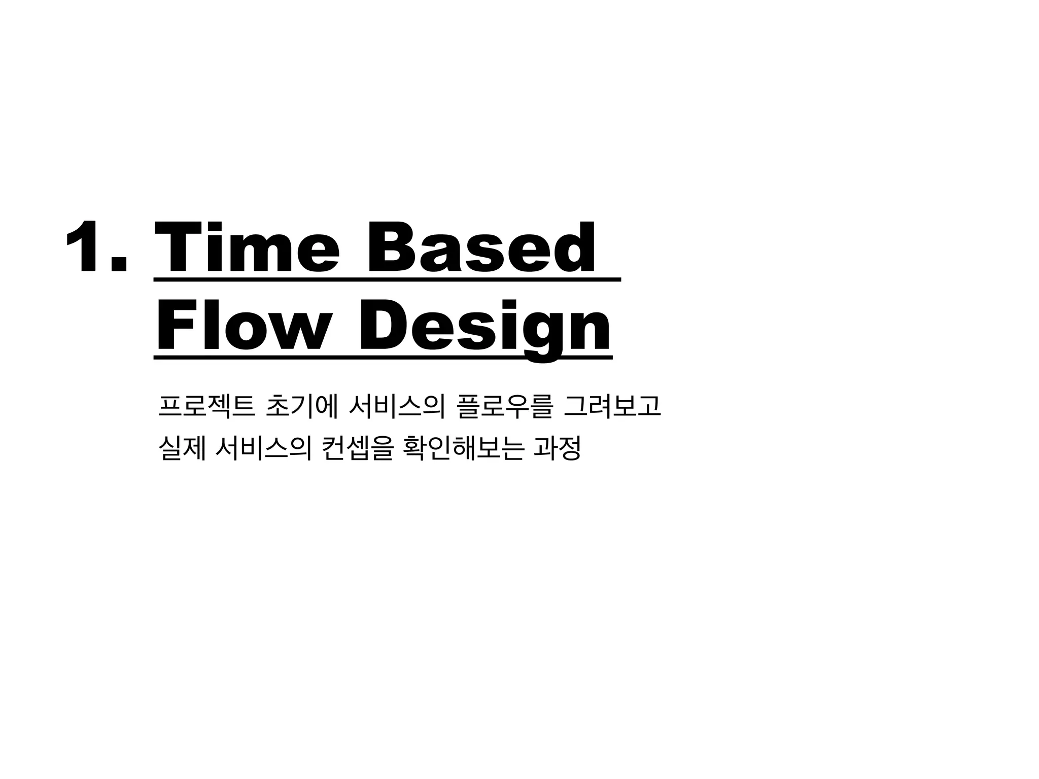 1. Time Based 
Flow Design 
프로젝트 초기에 서비스의 플로우를 그려보고 
실제 서비스의 컨셉을 확인해보는 과정 
 