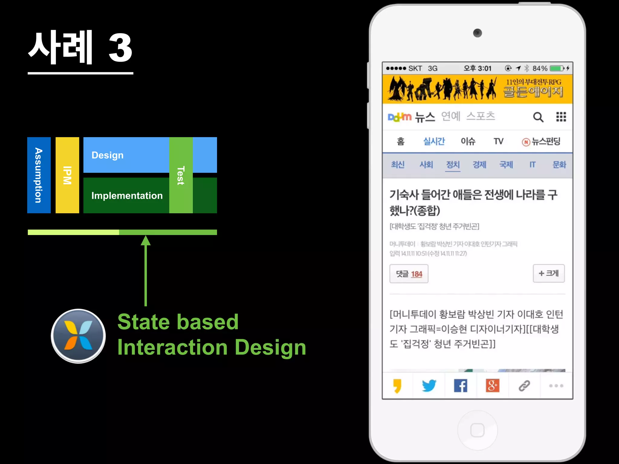 Assumption 
Design 
Implementation 
IPM 
Test 
사례 3 
State based 
Interaction Design 
 