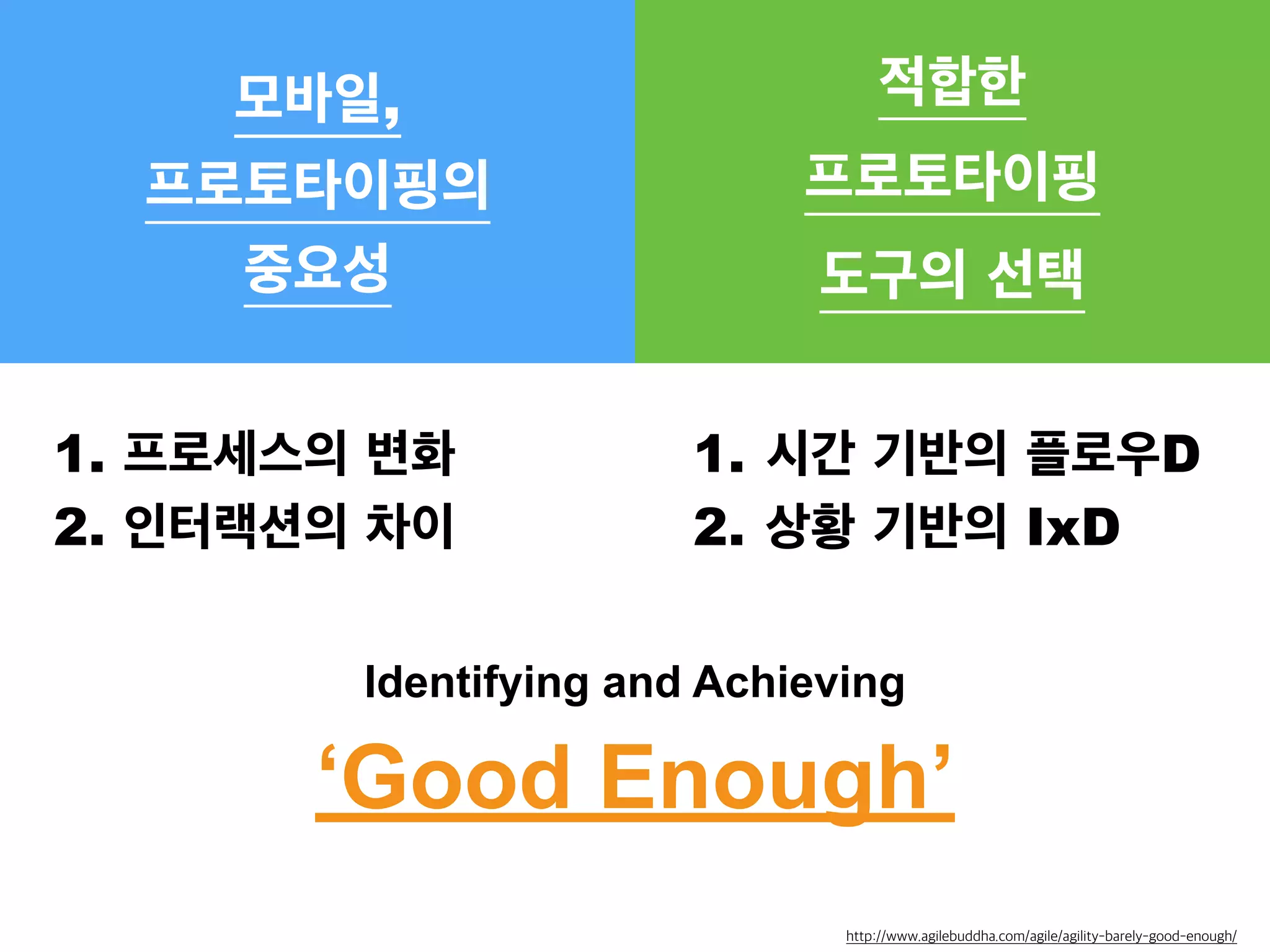 모바일, 
프로토타이핑의 
중요성 
적합한 
프로토타이핑 
도구의 선택 
1. 프로세스의 변화 
2. 인터랙션의 차이 
1. 시간 기반의 플로우D 
2. 상황 기반의 IxD 
Identifying and Achieving 
‘Good Enough’ 
http://www.agilebuddha.com/agile/agility-barely-good-enough/ 
 