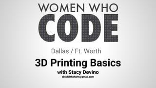 3D Printing Basics
with Stacy Devino
childofthehorn@gmail.com
Dallas / Ft. Worth
 