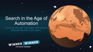 Search in the Age of
Automation
A journey through innovation and internet
powered search to the future.
 