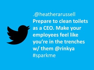 .@heatherarussell
Prepare to clean toilets
as a CEO. Make your
employees feel like
you’re in the trenches
w/ them @rinkya
#sparkme
 