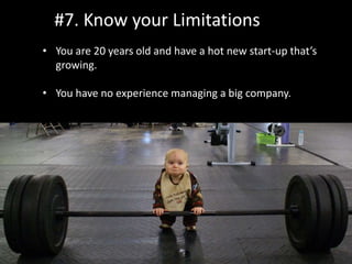 #7. Know your Limitations
• You are 20 years old and have a hot new start-up that’s
growing.
• You have no experience managing a big company.
 