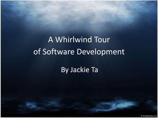 A Whirlwind Tour
of Software Development

      By Jackie Ta
 