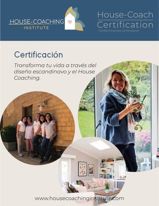 Certificación
Transforma tu vida a través del
diseño escandinavo y el House
Coaching.
www.housecoachinginstitute.com
House-Coach
Certiﬁcation
Transforming lives via the spaces
 