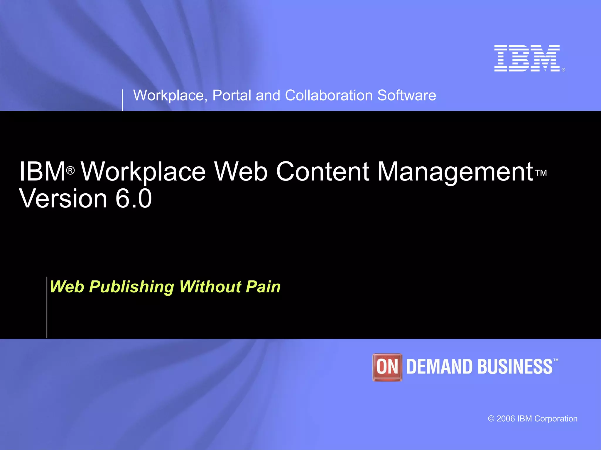 IBM ®   Workplace Web Content Management ™   Version 6.0 Web Publishing Without Pain 