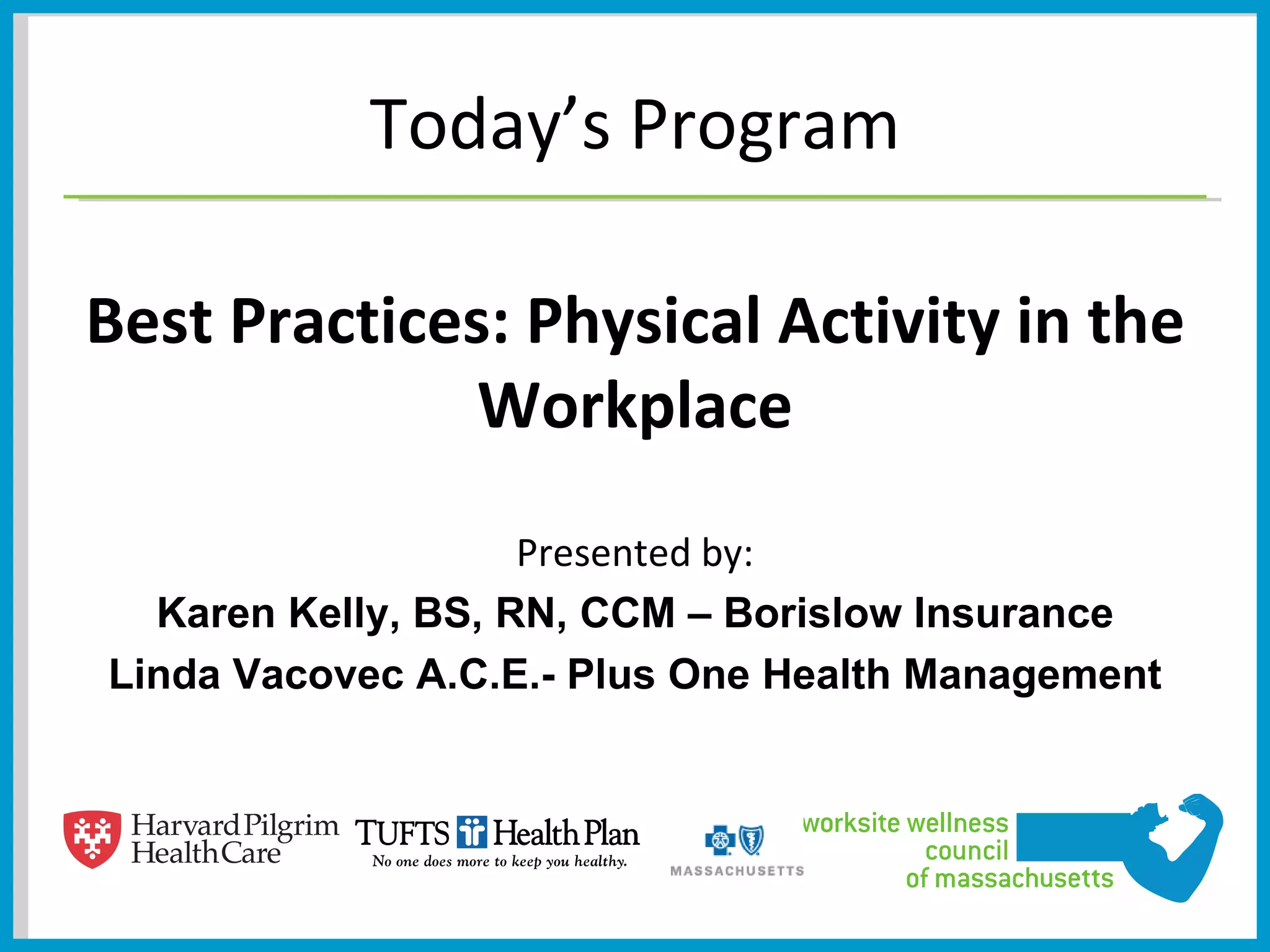 Today’s Program

Best Practices: Physical Activity in the
              Workplace
                    Presented by:
  Karen Kelly, BS, RN, CCM – Borislow Insurance
Linda Vacovec A.C.E.- Plus One Health Management
 