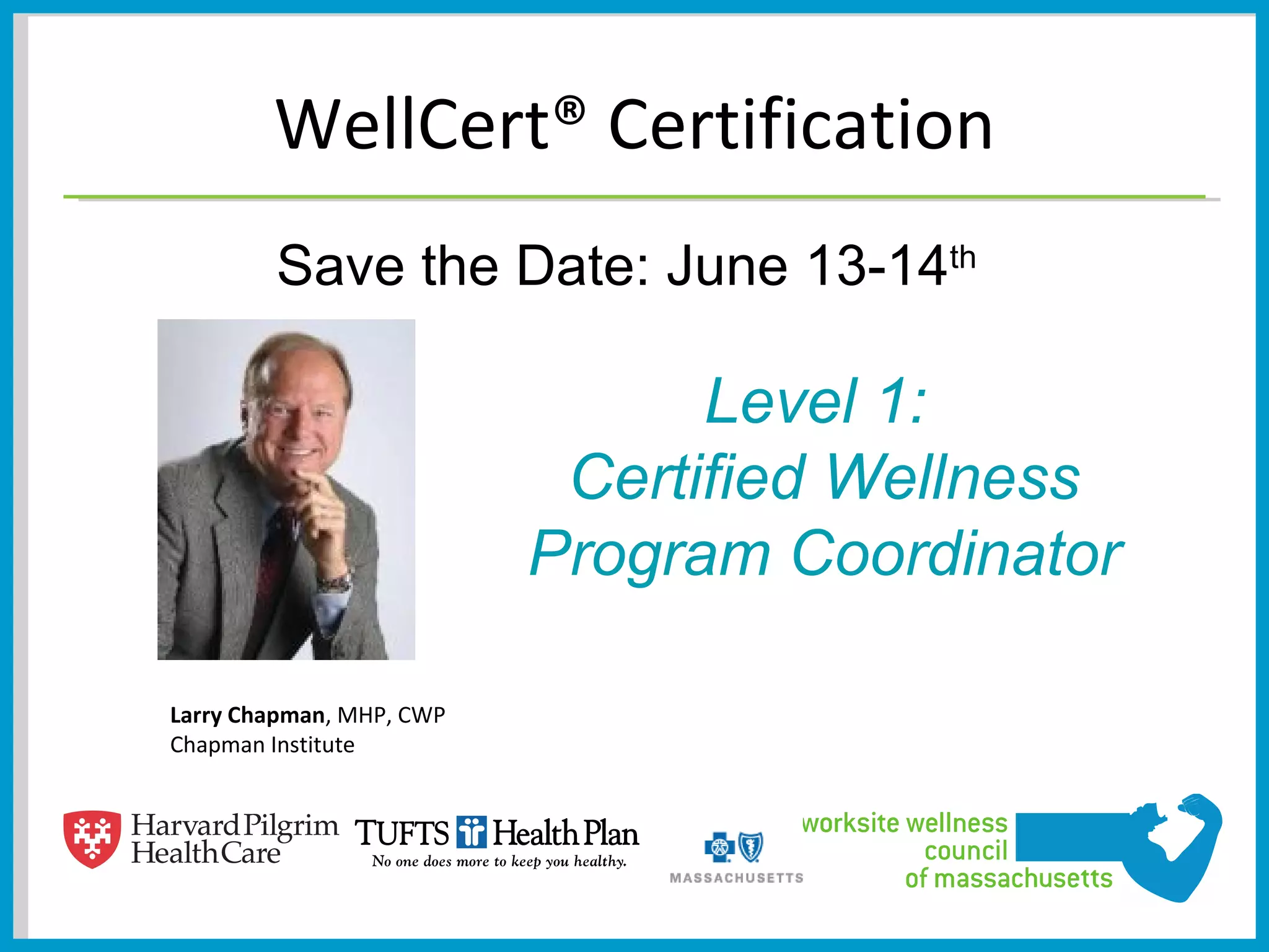 WellCert® Certification
        Save the Date: June 13-14th

                                Level 1:
                           Certified Wellness
                          Program Coordinator

Larry Chapman, MHP, CWP
Chapman Institute
 