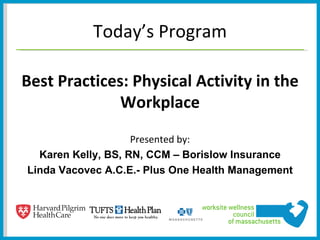 Today’s Program

Best Practices: Physical Activity in the
              Workplace
                    Presented by:
  Karen Kelly, BS, RN, CCM – Borislow Insurance
Linda Vacovec A.C.E.- Plus One Health Management
 