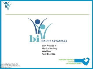 Best Practice in
                                  Physical Activity
                                  WWCMA
                                  April 17, 2012



Presented by Karen Kelly, RN
Director of Health and Wellness
Borislow Insurance
 