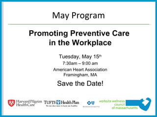 May Program
Promoting Preventive Care
    in the Workplace
        Tuesday, May 15th
         7:30am – 9:00 am
      American Heart Association
          Framingham, MA

       Save the Date!
 