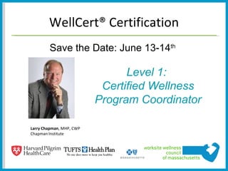 WellCert® Certification
        Save the Date: June 13-14th

                                Level 1:
                           Certified Wellness
                          Program Coordinator

Larry Chapman, MHP, CWP
Chapman Institute
 