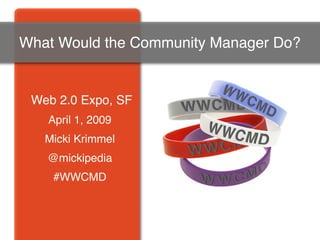 What Would the Community Manager Do?


 Web 2.0 Expo, SF
   April 1, 2009
   Micki Krimmel
   @mickipedia
    #WWCMD
 