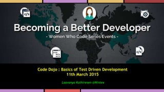 Women Who Can Code
Code Dojo : Basics of Test Driven Development
11th March 2015
Laavanya Kathiresen @Nintex
 