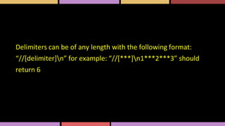 Delimiters can be of any length with the following format:
“//[delimiter]n” for example: “//[***]n1***2***3” should
return 6
 