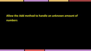 Allow the Add method to handle an unknown amount of
numbers
 