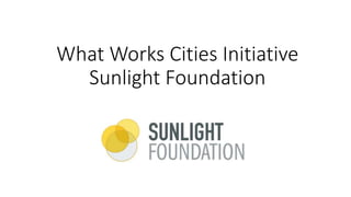 What Works Cities Initiative
Sunlight Foundation
 