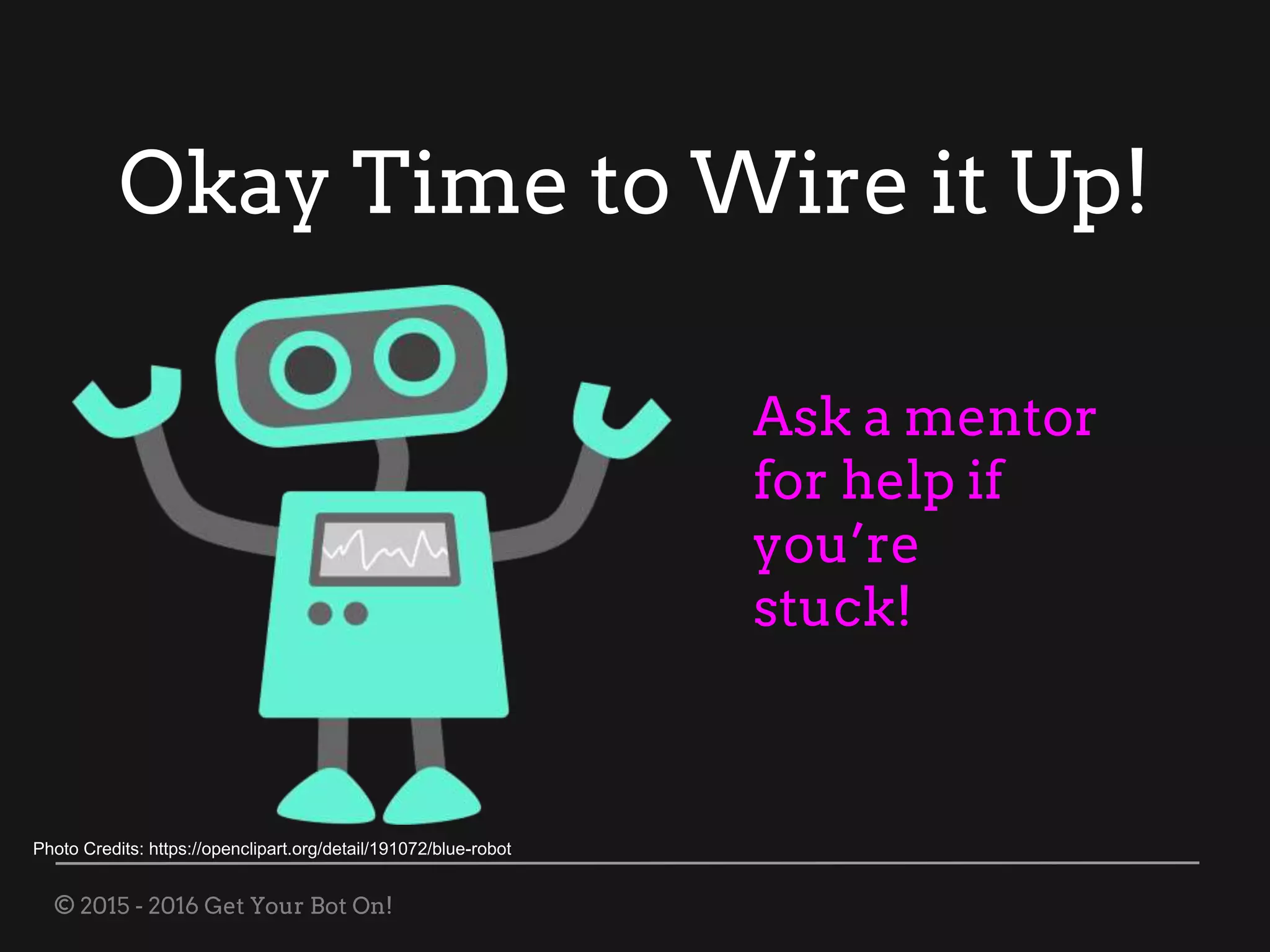 © 2015 - 2016 Get Your Bot On!
Okay Time to Wire it Up!
Photo Credits: https://openclipart.org/detail/191072/blue-robot
Ask a mentor
for help if
you’re
stuck!
 