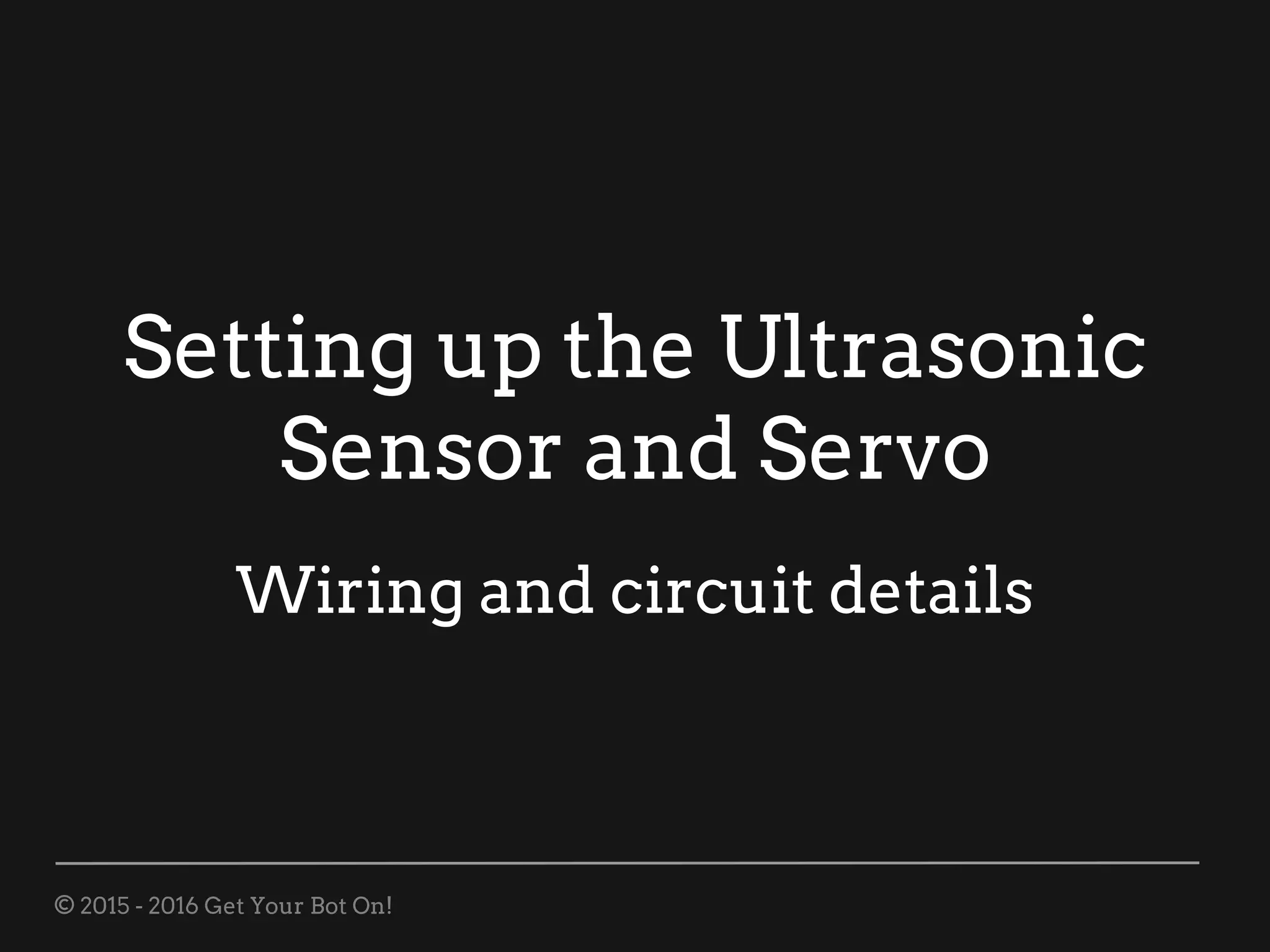 © 2015 - 2016 Get Your Bot On!
Setting up the Ultrasonic
Sensor and Servo
Wiring and circuit details
 