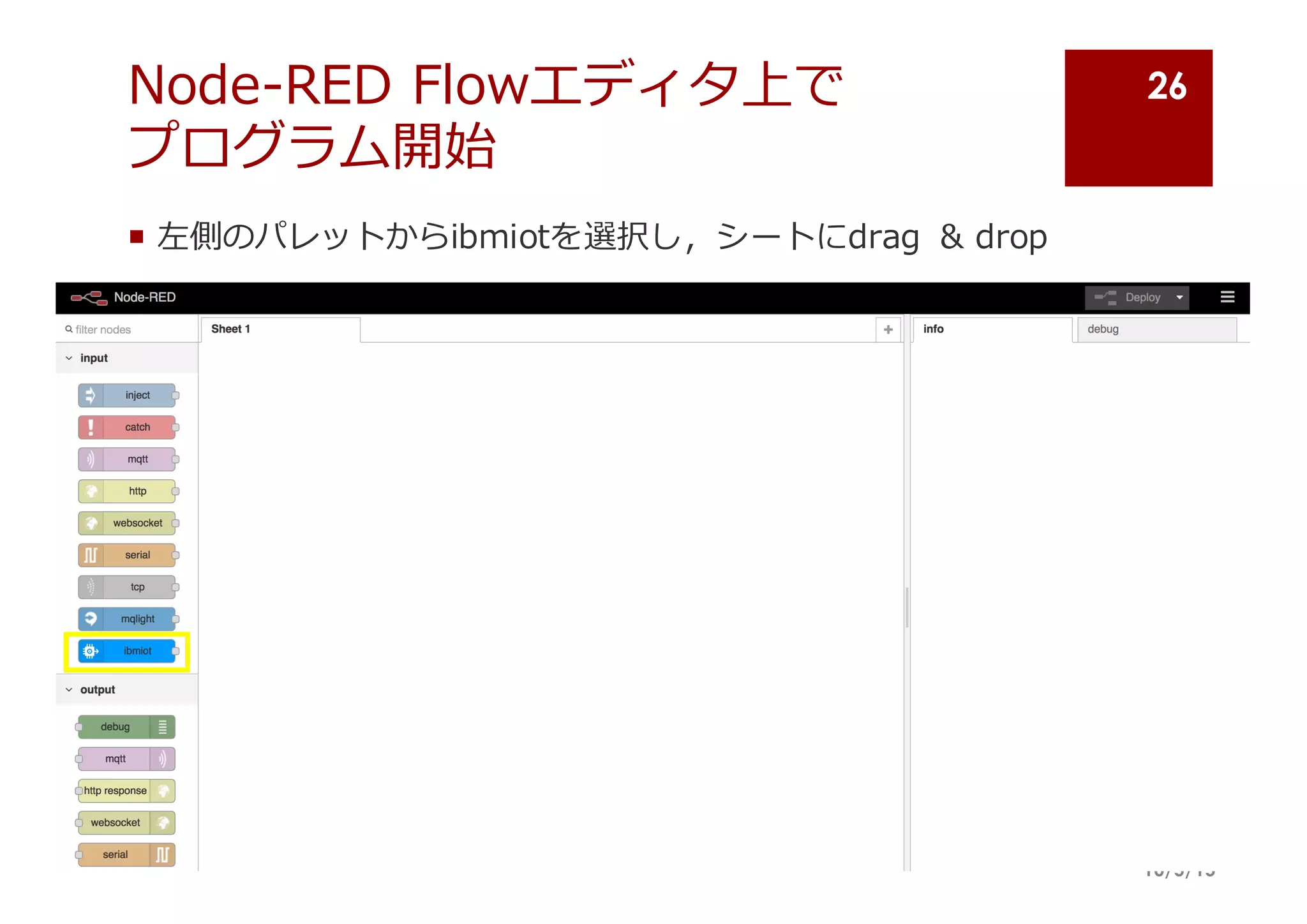 Node-‐‑‒RED  Flowエディタ上で
プログラム開始
¡ 左側のパレットからibmiotを選択し，シートにdrag   &  drop
10/5/15
26
 