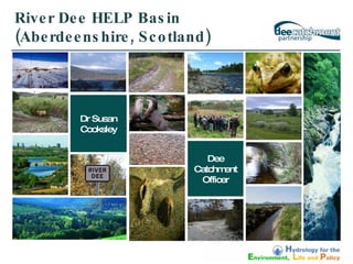 River Dee HELP Basin (Aberdeenshire, Scotland) Dr Susan Cooksley Dee Catchment Officer 