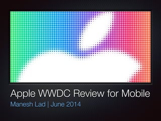 Text
Apple WWDC Review for Mobile
Manesh Lad | June 2014
 