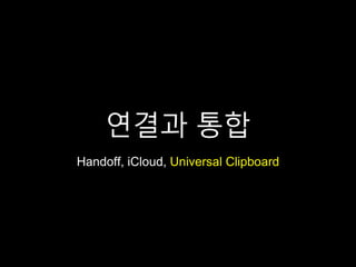연결과 통합
Handoff, iCloud, Universal Clipboard
 