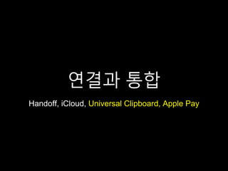 연결과 통합
Handoff, iCloud, Universal Clipboard, Apple Pay
 