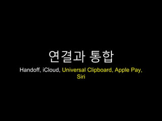 연결과 통합
Handoff, iCloud, Universal Clipboard, Apple Pay,
Siri
 