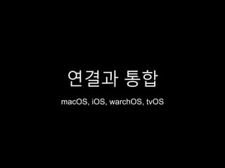 연결과 통합
macOS, iOS, warchOS, tvOS
 