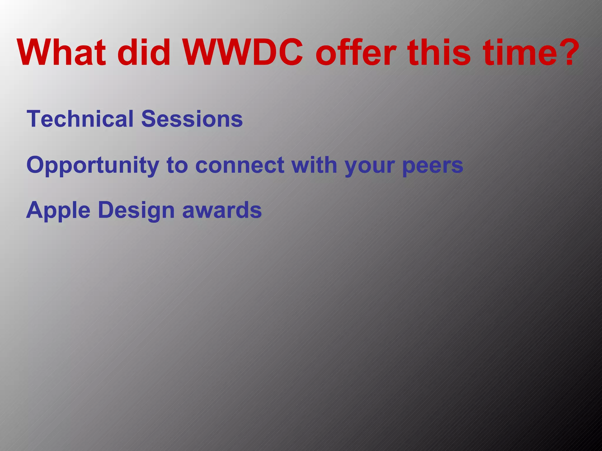 What did WWDC offer this time? Technical Sessions Opportunity to connect with your peers Apple Design awards 