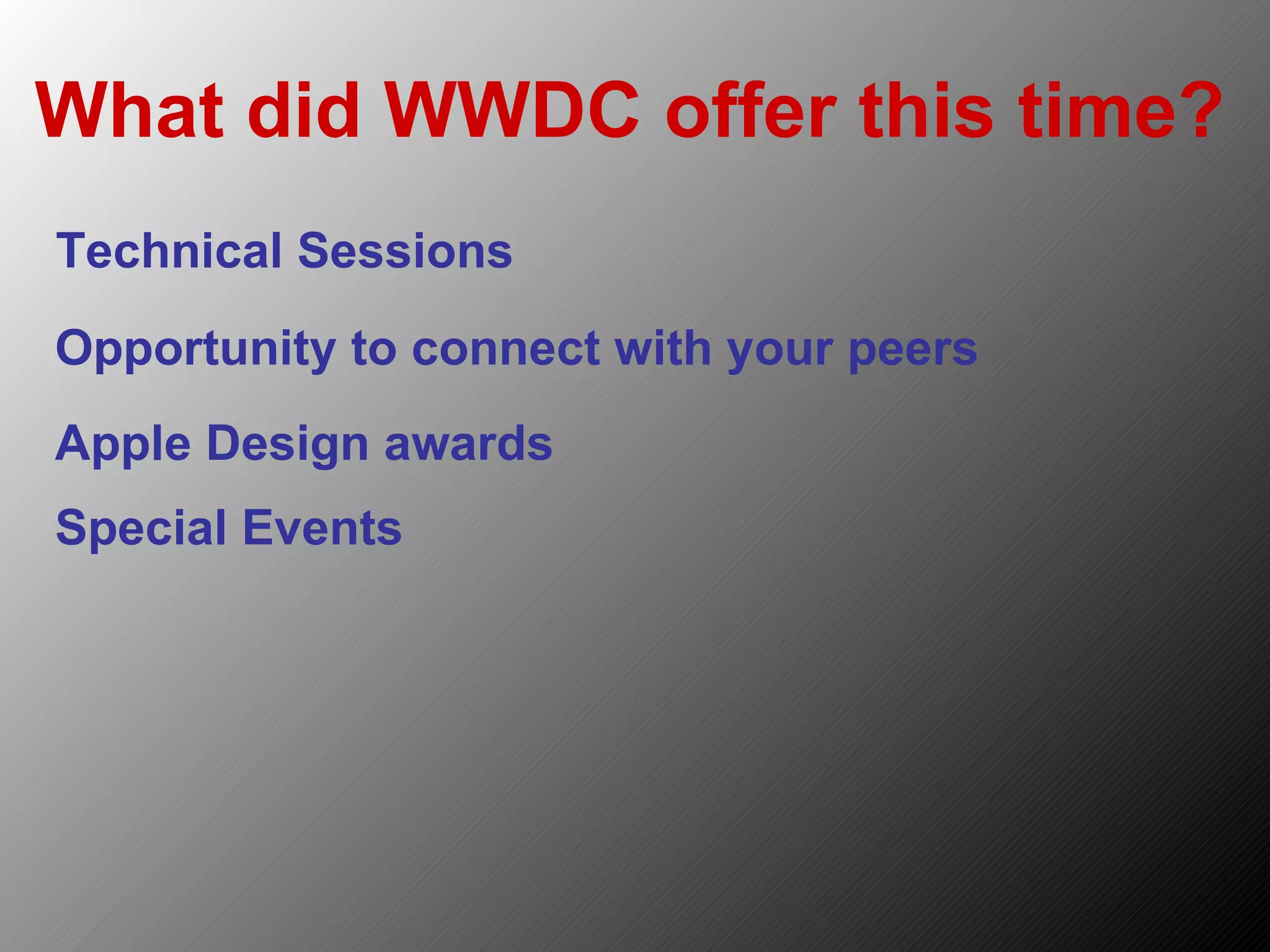 What did WWDC offer this time? Technical Sessions Opportunity to connect with your peers Special Events Apple Design awards 