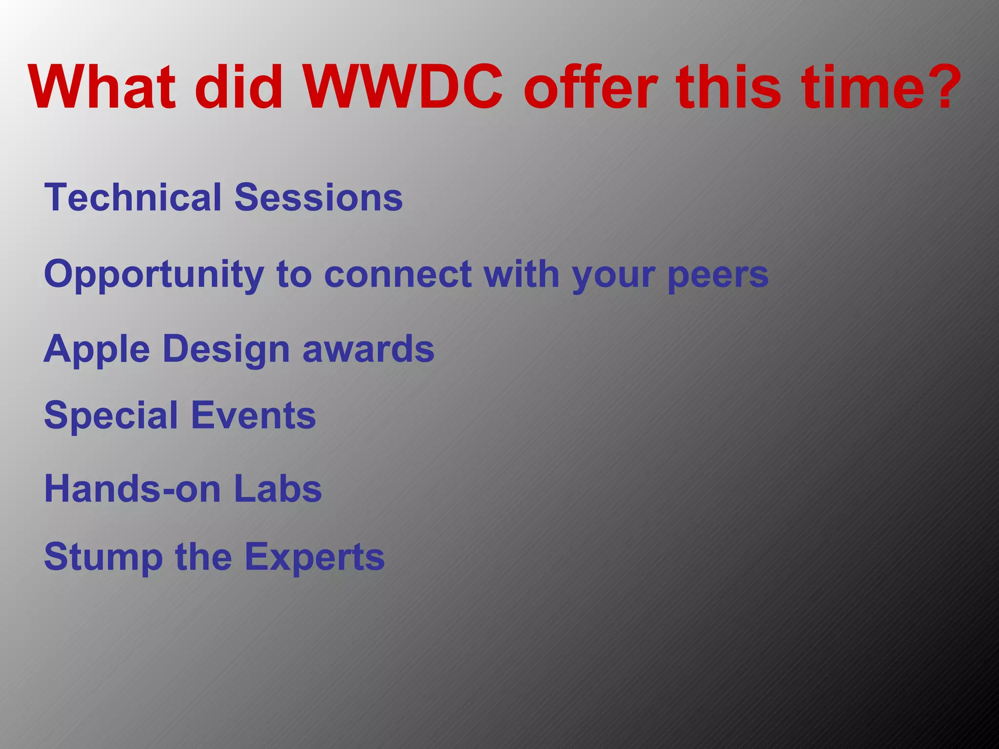 What did WWDC offer this time? Hands-on Labs Technical Sessions Opportunity to connect with your peers Special Events Stump the Experts Apple Design awards 