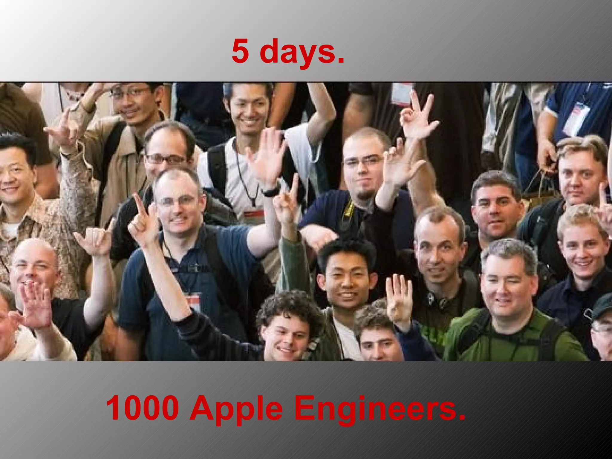5 days. 1000 Apple Engineers. 