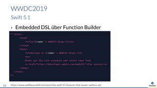 › Embedded DSL über Function Builder
WWDC2019
Swift 5.1
https://www.swiftbysundell.com/posts/the-swift-51-features-that-power-swiftuis-api15
 