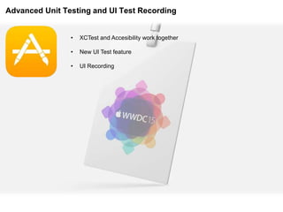 Advanced Unit Testing and UI Test Recording
• XCTest and Accesibility work together
• New UI Test feature
• UI Recording
 