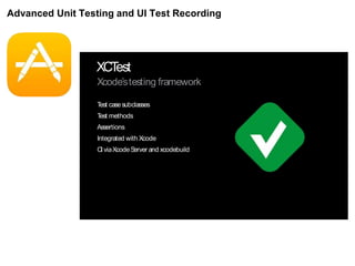 Advanced Unit Testing and UI Test Recording
XCTest
Xcode’stesting framework
Test casesubclasses
Test methods
Assertions
Integrated with Xcode
CIviaXcodeServer and xcodebuild
 