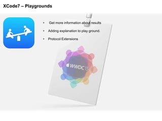 XCode7 – Playgrounds
• Get more information about results
• Adding explanation to play ground.
• Protocol Extensions
 