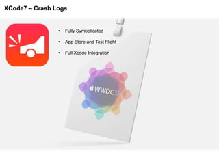 XCode7 – Crash Logs
• Fully Symbolicated
• App Store and Test Flight
• Full Xcode Integration
 