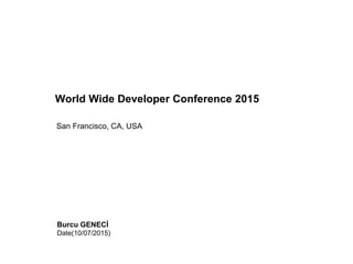 World Wide Developer Conference 2015
San Francisco, CA, USA
Burcu GENECİ
Date(10/07/2015)
 