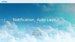 This presentation is provided on a strictly private and confidential basis for information purposes only.
Notification, Auto Layout
presented by
Jeffery Kao
2017/07/07
 