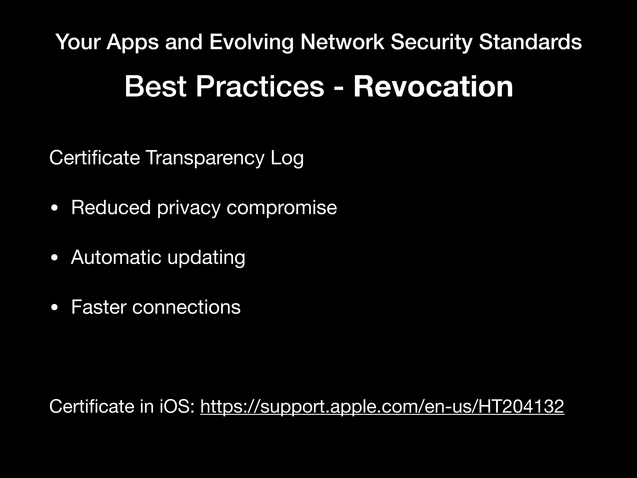 Your Apps and Evolving Network Security Standards
Best Practices - Revocation
Certiﬁcate Transparency Log

• Reduced privacy compromise

• Automatic updating

• Faster connections

Certiﬁcate in iOS: https://support.apple.com/en-us/HT204132
 