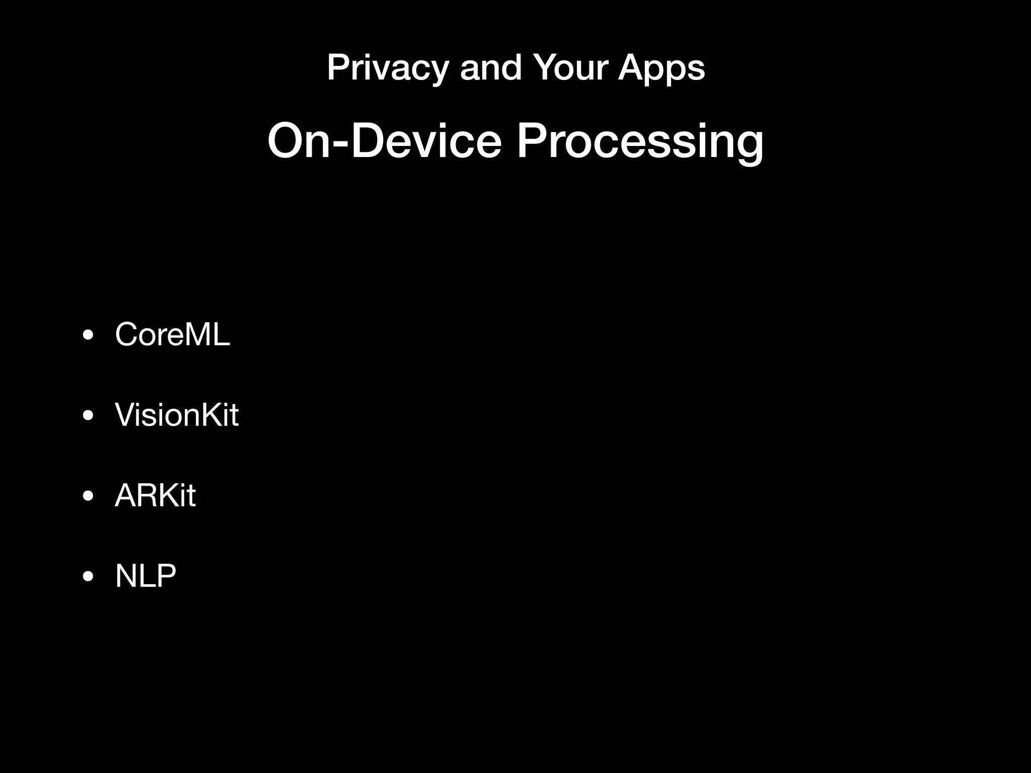 Privacy and Your Apps
On-Device Processing
• CoreML

• VisionKit

• ARKit

• NLP
 