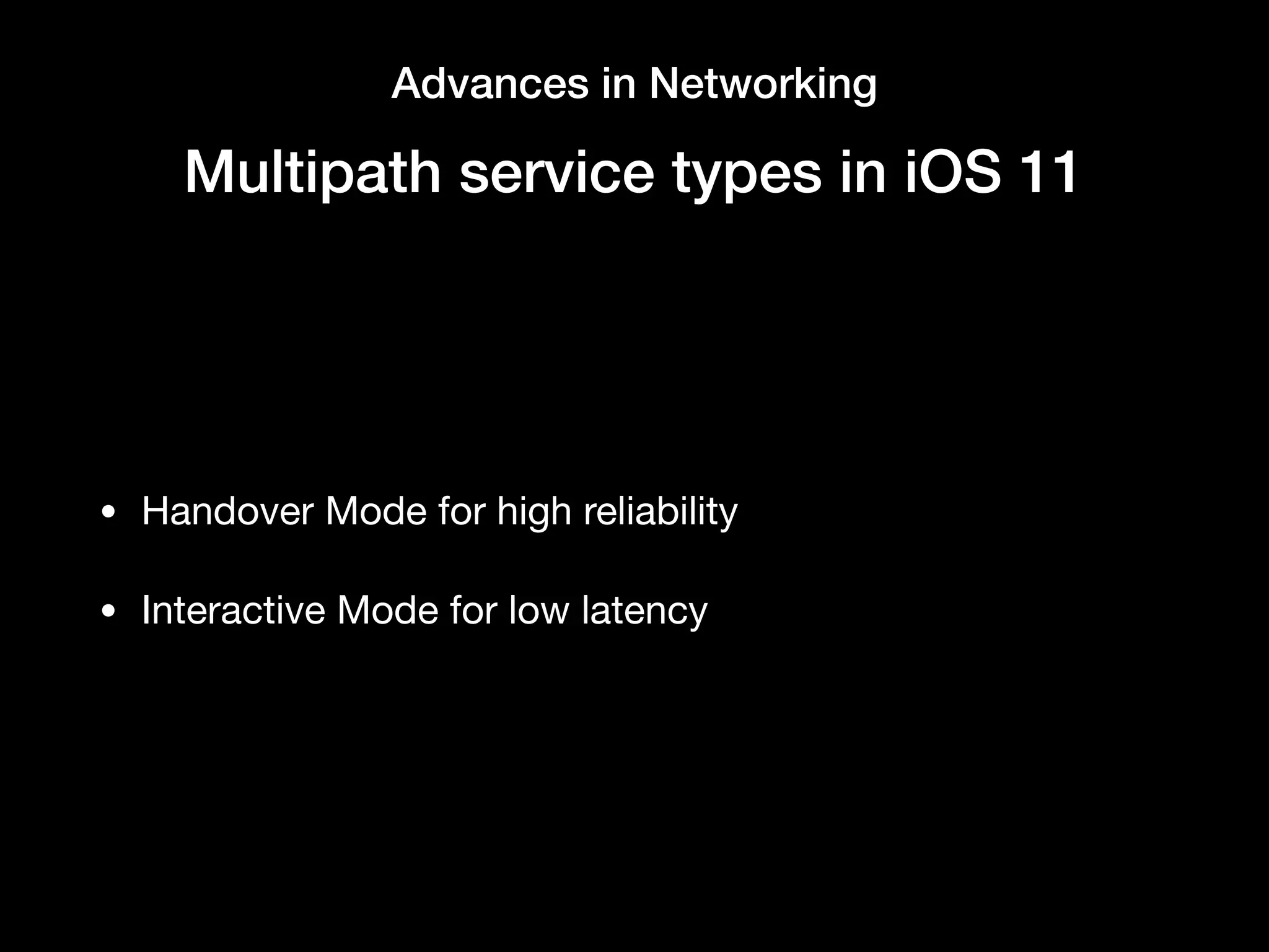 Advances in Networking
Multipath service types in iOS 11
• Handover Mode for high reliability

• Interactive Mode for low latency
 
