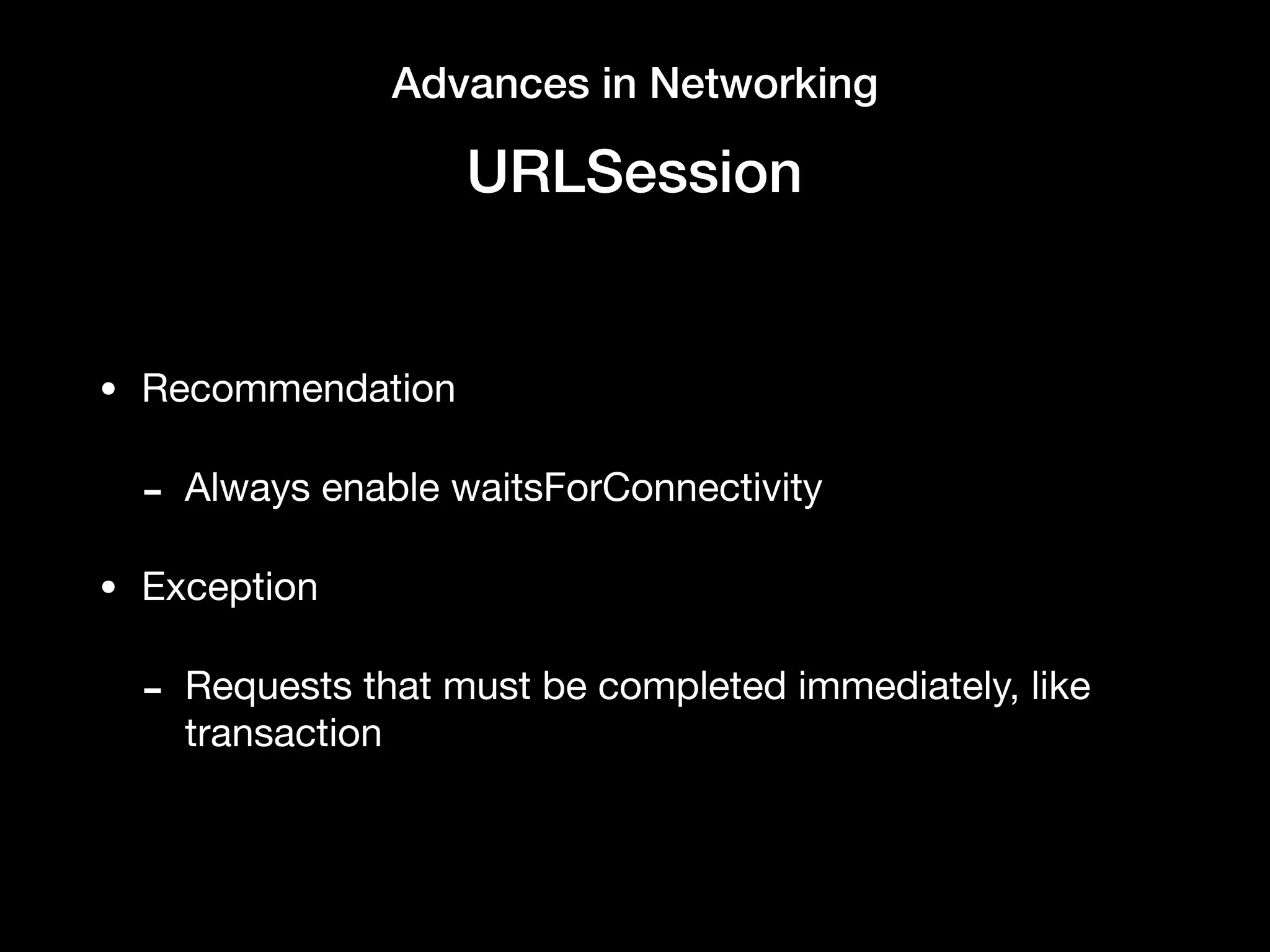 Advances in Networking
URLSession
• Recommendation

- Always enable waitsForConnectivity

• Exception

- Requests that must be completed immediately, like
transaction
 