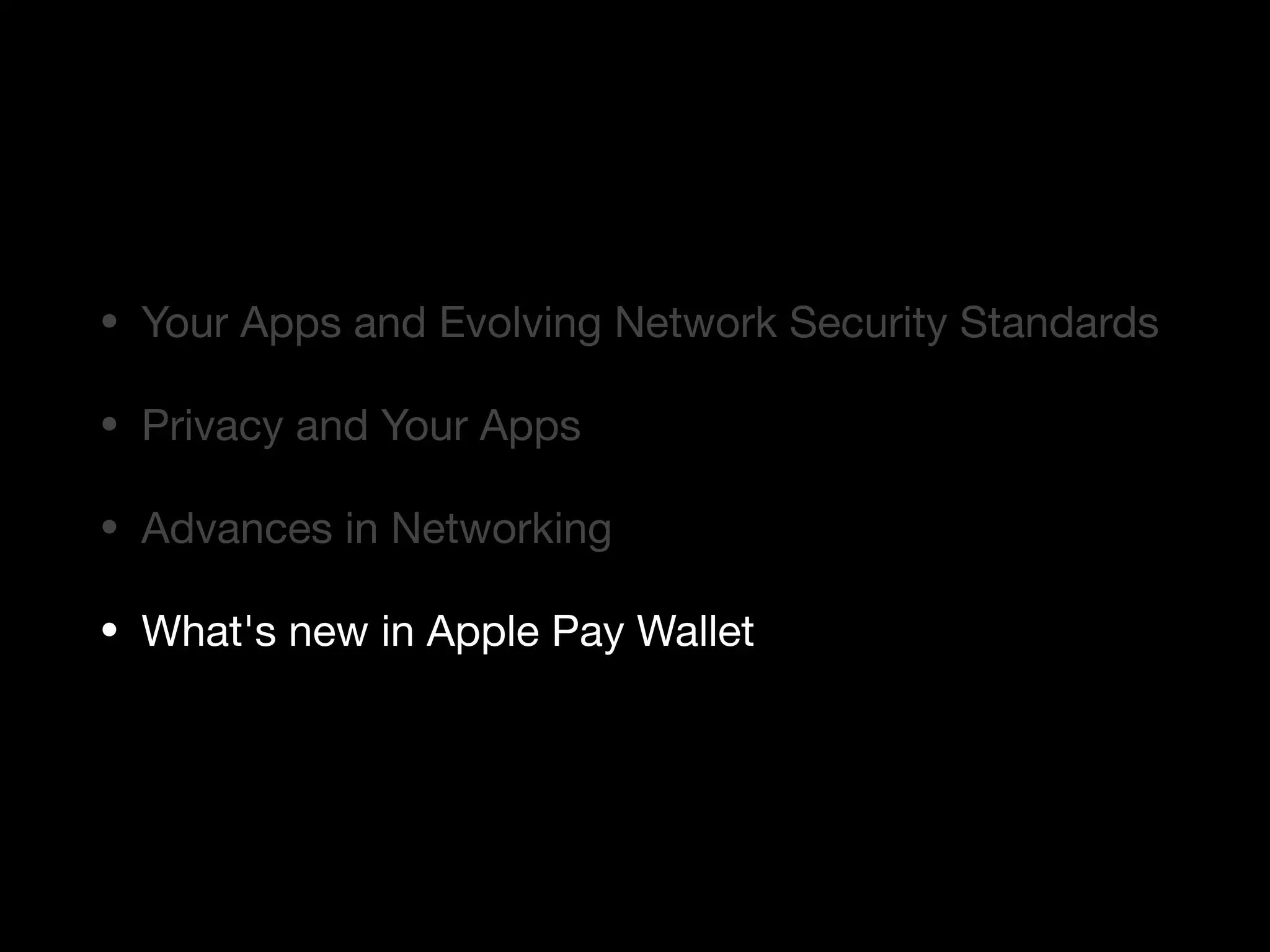 • Your Apps and Evolving Network Security Standards

• Privacy and Your Apps

• Advances in Networking

• What's new in Apple Pay Wallet
 