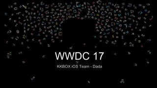 WWDC 17
KKBOX iOS Team - Dada
 